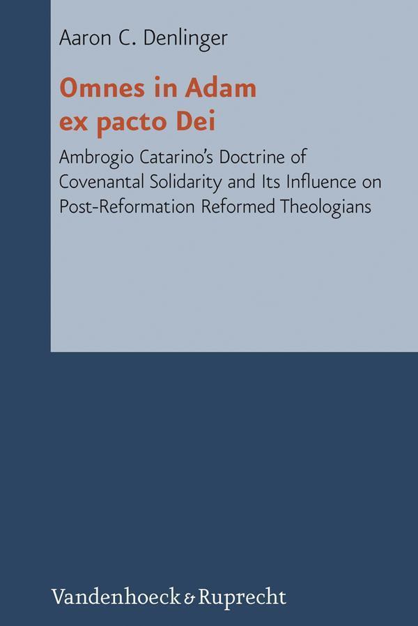 Omnes in Adam ex pacto Dei Ambrogio Catarino's Doctrine of Covenantal Solidarity and Its Influence on Post-Reformation Reformed Theologians