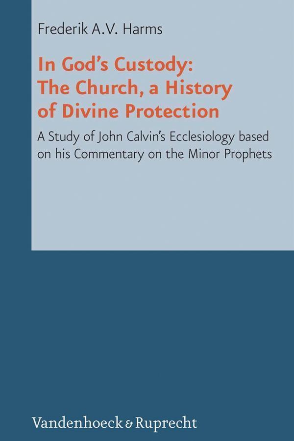 In God's Custody The Church, a History of Divine Protection; a Study of John Calvin's Ecclesiology based on his Commentary on the Minor Prophets