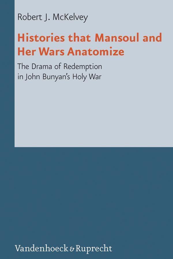 Histories that Mansoul and Her Wars Anatomize The Drama of Redemption in John Bunyan's Holy War