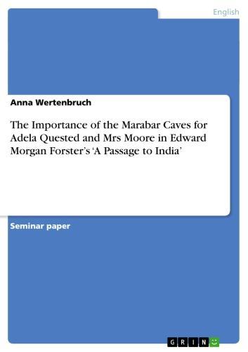 The Importance of the Marabar Caves for Adela Quested and Mrs Moore in Edward Morgan Forster's 'A Passage to India' 