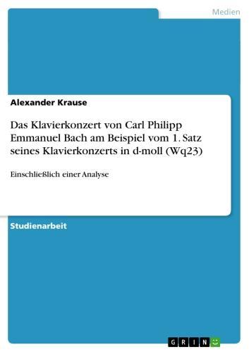 Das Klavierkonzert von Carl Philipp Emmanuel Bach am Beispiel vom 1. Satz seines Klavierkonzerts in d-moll (Wq23) Einschließlich einer Analyse