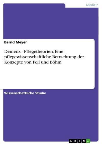 Demenz - Pflegetheorien: Eine pflegewissenschaftliche Betrachtung der Konzepte von Feil und Böhm 