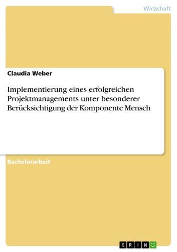Implementierung eines erfolgreichen Projektmanagements unter besonderer Berücksichtigung der Komponente Mensch 