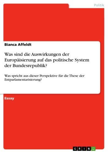 Was sind die Auswirkungen der Europäisierung auf das politische System der Bundesrepublik? Was spricht aus dieser Perspektive für die These der Entparlamentarisierung?