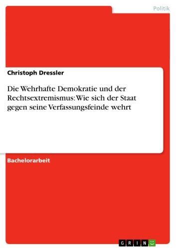 Die Wehrhafte Demokratie und der Rechtsextremismus: Wie sich der Staat gegen seine Verfassungsfeinde wehrt 