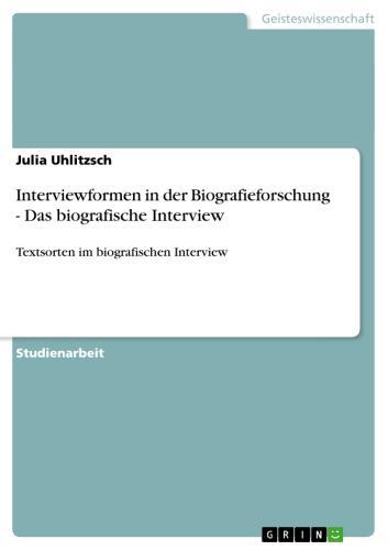 Interviewformen in der Biografieforschung - Das biografische Interview Textsorten im biografischen Interview