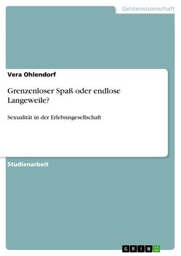 Grenzenloser Spaß  oder endlose Langeweile? Sexualität in der Erlebnisgesellschaft