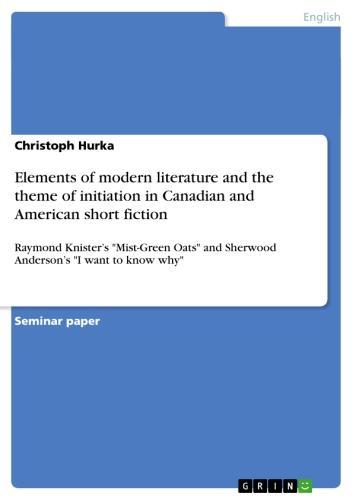 Elements of modern literature and the theme of initiation in Canadian and American short fiction Raymond Knister's 'Mist-Green Oats' and Sherwood Anderson's 'I want to know why'