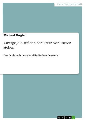 Zwerge, die auf den Schultern von Riesen stehen Das Drehbuch des abendländischen Denkens