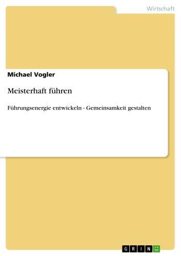 Meisterhaft führen. Führungsenergie entwickeln - Gemeinsamkeit gestalten Führungsenergie entwickeln - Gemeinsamkeit gestalten