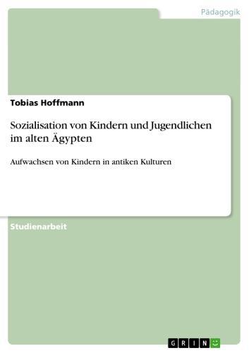 Sozialisation von Kindern und Jugendlichen im alten Ägypten Aufwachsen von Kindern in antiken Kulturen