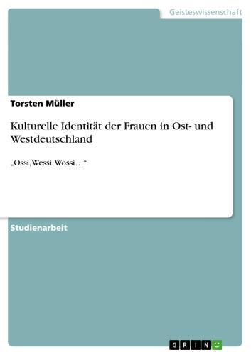 Kulturelle Identität der Frauen in Ost- und Westdeutschland 'Ossi, Wessi, Wossi...'