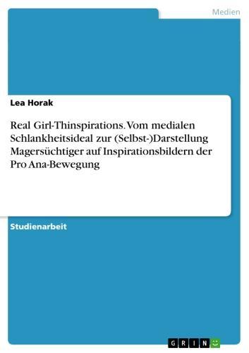Real Girl-Thinspirations. Vom medialen Schlankheitsideal zur (Selbst-)Darstellung Magersüchtiger auf Inspirationsbildern der Pro Ana-Bewegung Auf Inspirationsbildern der Pro Ana-Bewegung