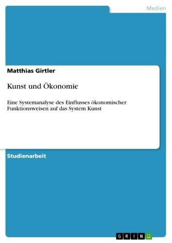 Kunst und Ökonomie Eine Systemanalyse des Einflusses ökonomischer Funktionsweisen auf das System Kunst
