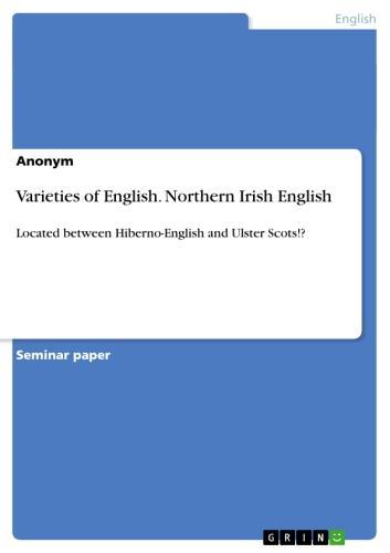 Varieties of English. Northern Irish English Located between Hiberno-English and Ulster Scots!?