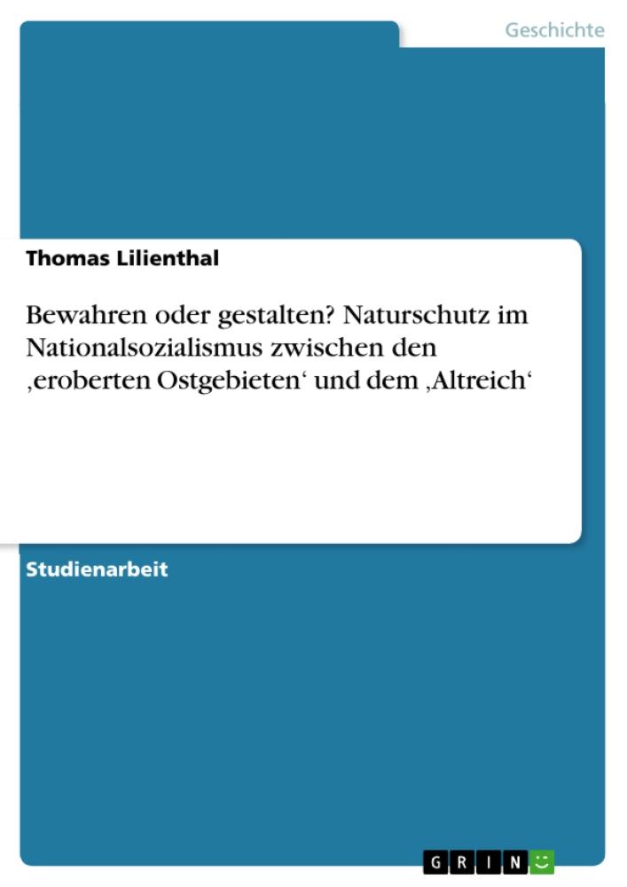 Bewahren oder gestalten? Naturschutz im Nationalsozialismus zwischen den 'eroberten Ostgebieten' und dem 'Altreich' 