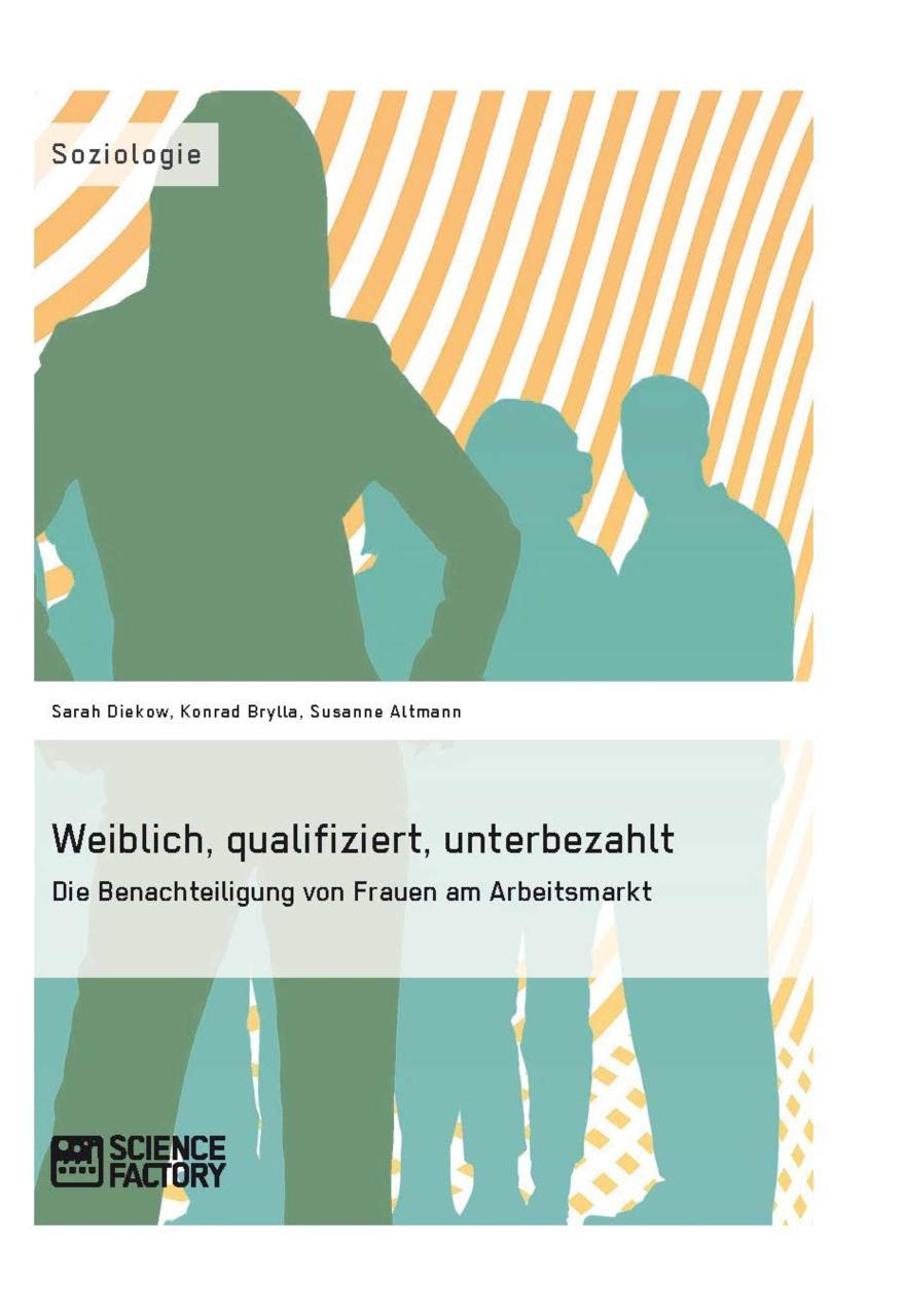 Weiblich, qualifiziert, unterbezahlt. Die Benachteiligung von Frauen am Arbeitsmarkt Die Benachteiligung von Frauen am Arbeitsmarkt