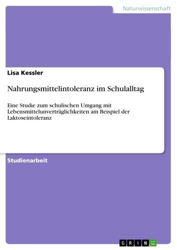 Nahrungsmittelintoleranz im Schulalltag Eine Studie zum schulischen Umgang mit Lebensmittelunverträglichkeiten am Beispiel der Laktoseintoleranz