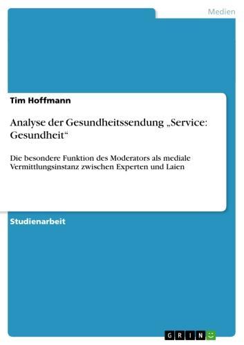 Analyse der Gesundheitssendung 'Service: Gesundheit' Die besondere Funktion des Moderators als mediale Vermittlungsinstanz zwischen Experten und Laien