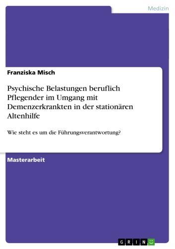 Psychische Belastungen beruflich Pflegender im Umgang mit  Demenzerkrankten in der stationären Altenhilfe Wie steht es um die Führungsverantwortung?