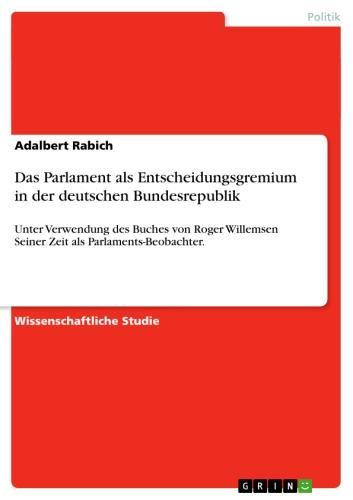 Das Parlament als Entscheidungsgremium in der deutschen Bundesrepublik Unter Verwendung des Buches von Roger Willemsen Seiner Zeit als Parlaments-Beobachter.