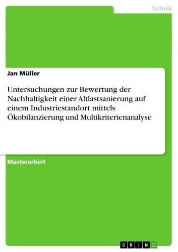 Untersuchungen zur Bewertung der Nachhaltigkeit einer Altlastsanierung  auf  einem Industriestandort mittels Ökobilanzierung und Multikriterienanalyse 