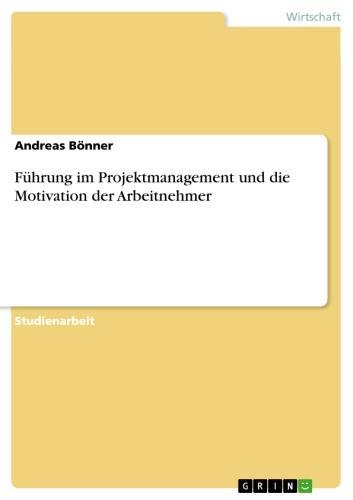 Führung im Projektmanagement und die Motivation der Arbeitnehmer 