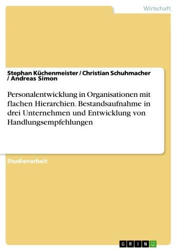 Personalentwicklung in Organisationen mit flachen Hierarchien. Bestandsaufnahme in drei Unternehmen und Entwicklung von Handlungsempfehlungen 