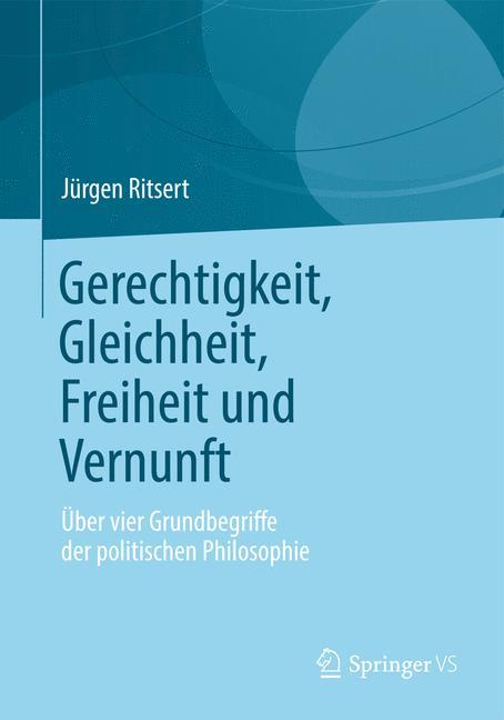 Gerechtigkeit, Gleichheit, Freiheit und Vernunft Über vier Grundbegriffe der politischen Philosophie