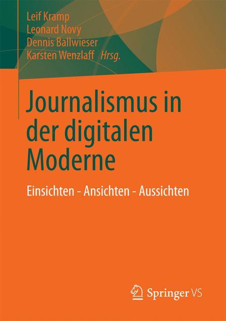 Journalismus in der digitalen Moderne Einsichten - Ansichten - Aussichten