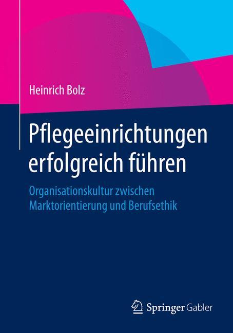 Pflegeeinrichtungen erfolgreich führen Organisationskultur zwischen Marktorientierung und Berufsethik