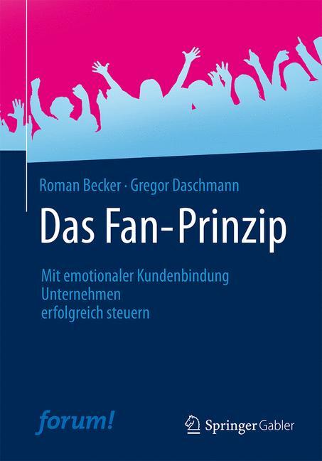 Das Fan-Prinzip Mit emotionaler Kundenbindung Unternehmen erfolgreich steuern