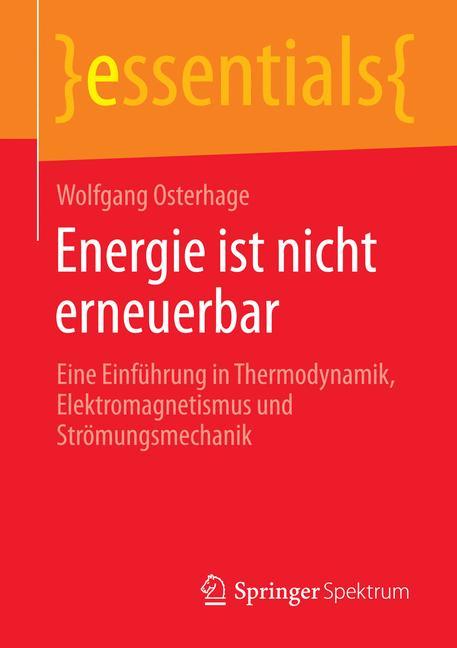 Energie ist nicht erneuerbar Eine Einführung in Thermodynamik, Elektromagnetismus und Strömungsmechanik