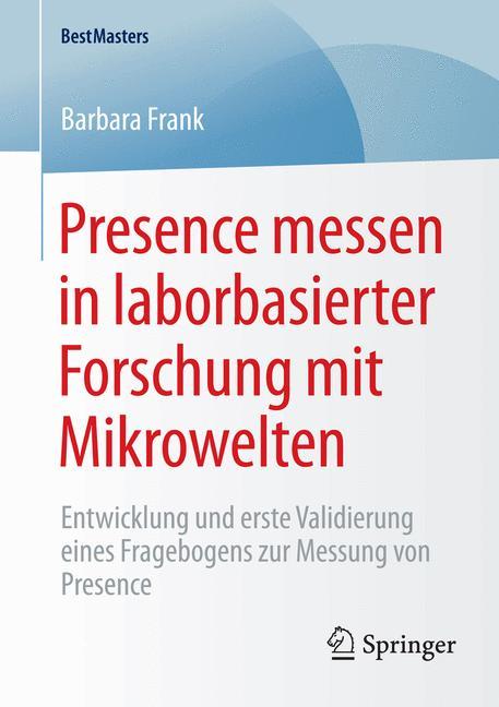 Presence messen in laborbasierter Forschung mit Mikrowelten Entwicklung und erste Validierung eines Fragebogens zur Messung von Presence