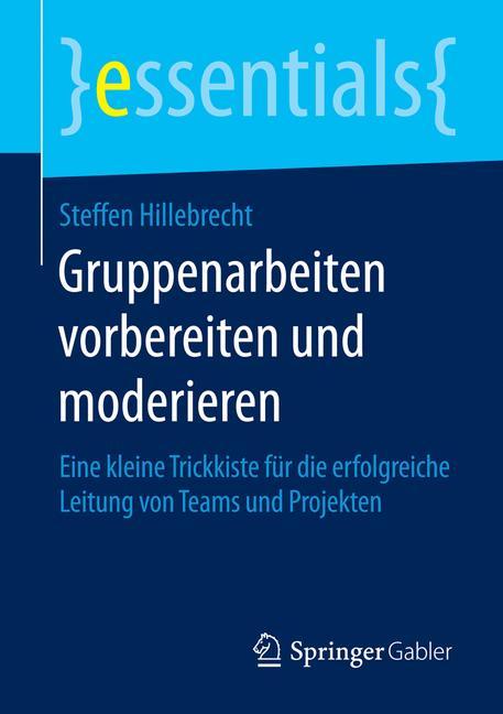Gruppenarbeiten vorbereiten und moderieren Eine kleine Trickkiste für die erfolgreiche Leitung von Teams und Projekten