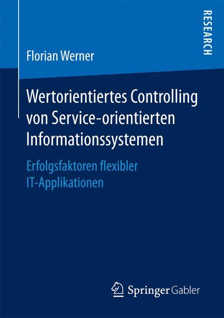 Wertorientiertes Controlling von Service-orientierten Informationssystemen Erfolgsfaktoren flexibler IT-Applikationen