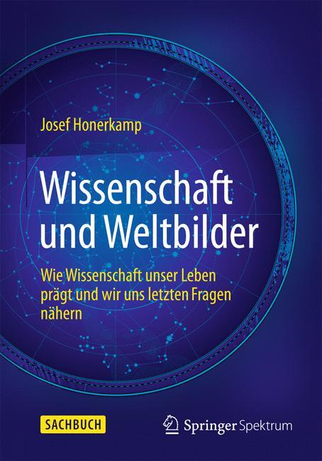 Wissenschaft und Weltbilder Wie Wissenschaft unser Leben prägt und wir uns letzten Fragen nähern