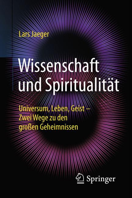 Wissenschaft und Spiritualität Universum, Leben, Geist - Zwei Wege zu den großen Geheimnissen