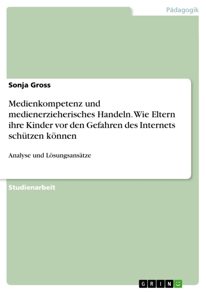Medienkompetenz und medienerzieherisches Handeln. Wie Eltern ihre Kinder vor den Gefahren des Internets schützen können Analyse und Lösungsansätze