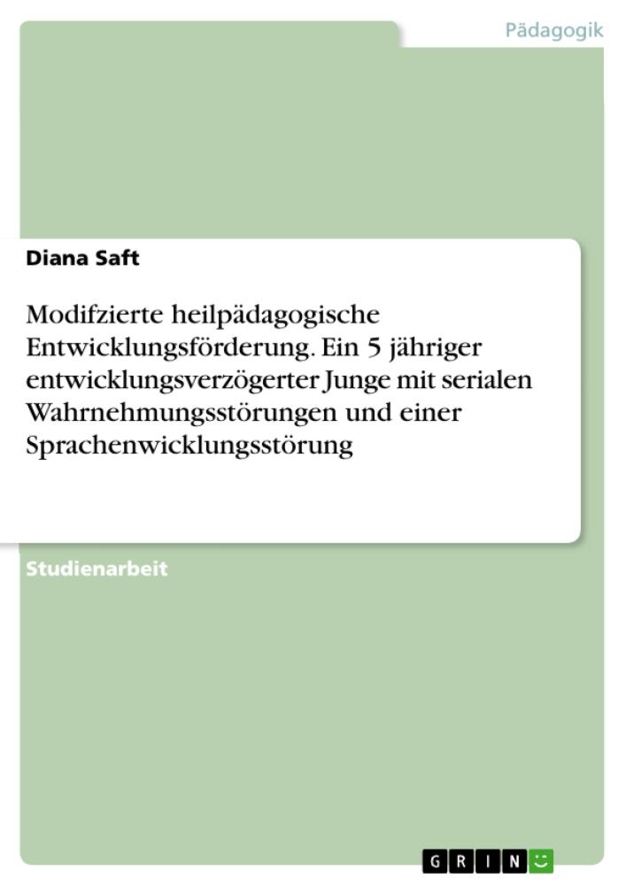 Modifzierte heilpädagogische Entwicklungsförderung. Ein 5 jähriger entwicklungsverzögerter Junge mit serialen Wahrnehmungsstörungen und einer Sprachenwicklungsstörung 