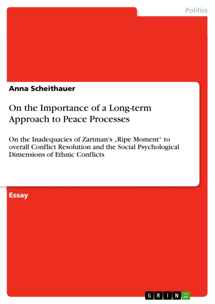 On the Importance of a Long-term Approach to Peace Processes On the Inadequacies of Zartman's 'Ripe Moment' to overall Conflict Resolution and the Social Psychological Dimensions of Ethnic Conflicts