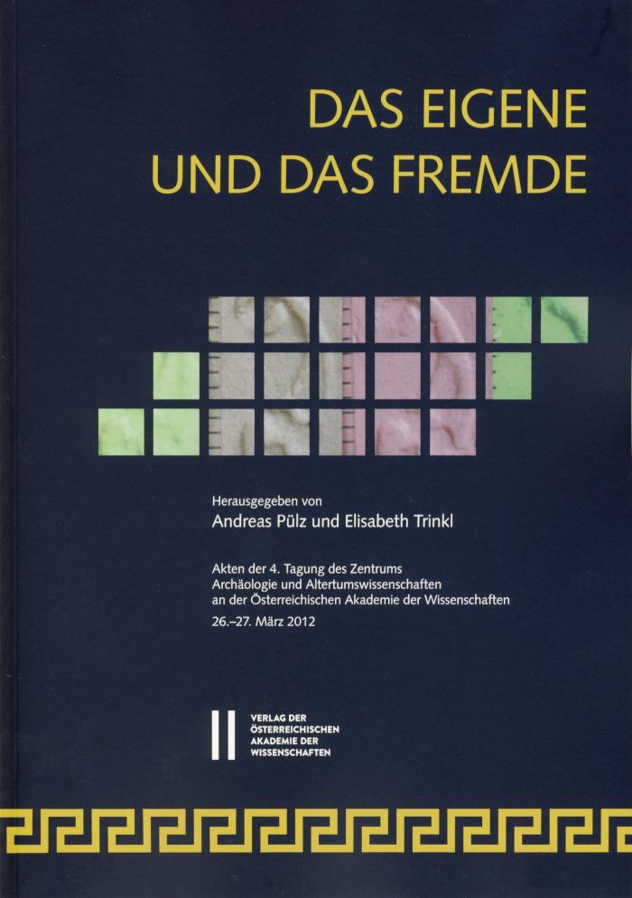 Das Eigene und das Fremde Akten der 4. Tagung des Zentrums Archäologie und Altertumswissenschaften an der Österreichischen Akademie der Wissenschaften, 26.-27. März 2012