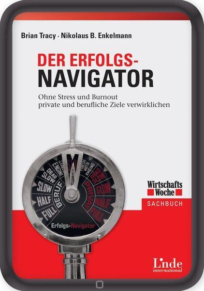 Der Erfolgs-Navigator Ohne Stress und Burnout private und berufliche Ziele verwirklichen (Ausgabe Österreich)