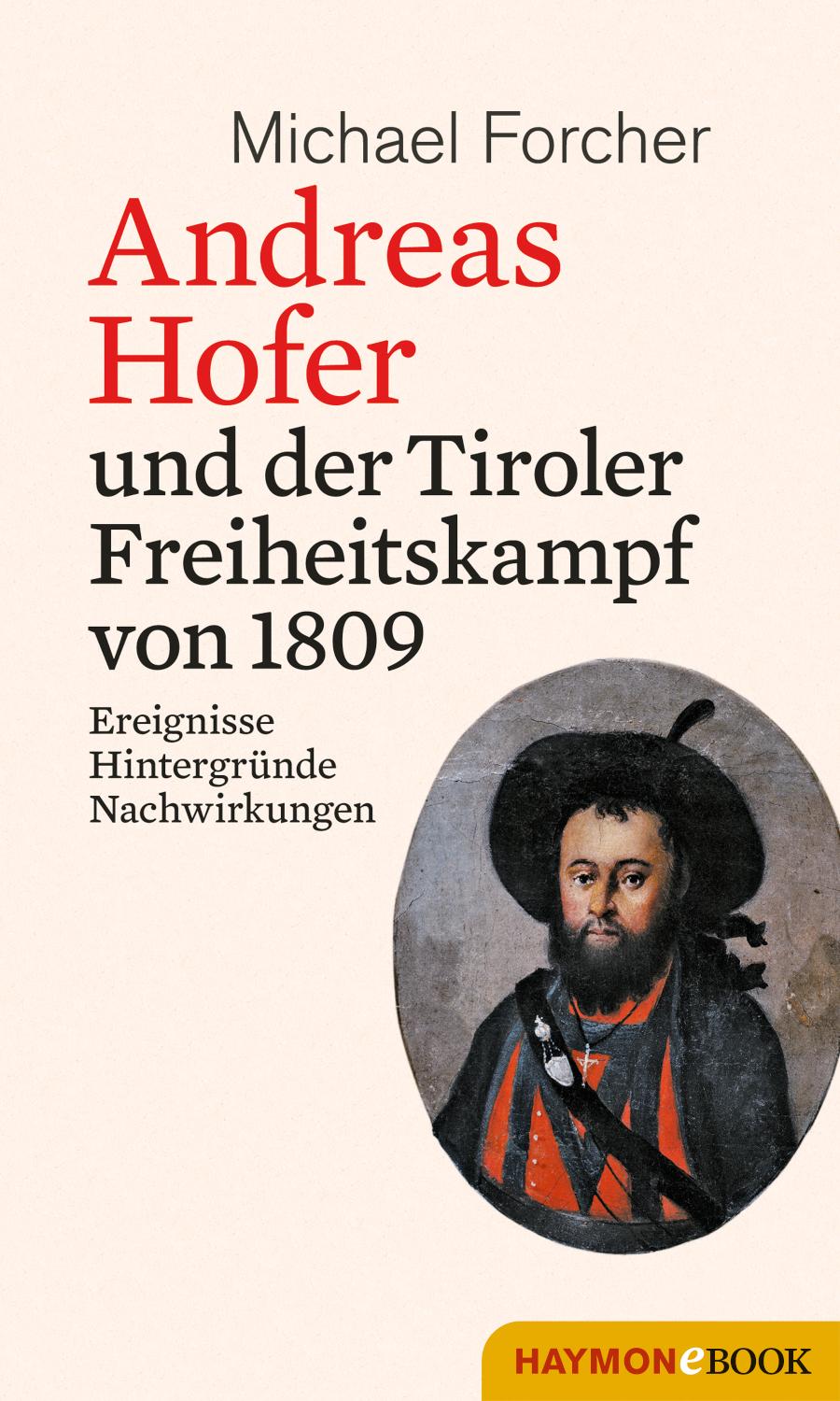 Andreas Hofer und der Tiroler Freiheitskampf von 1809 Ereignisse. Hintergründe. Nachwirkungen
