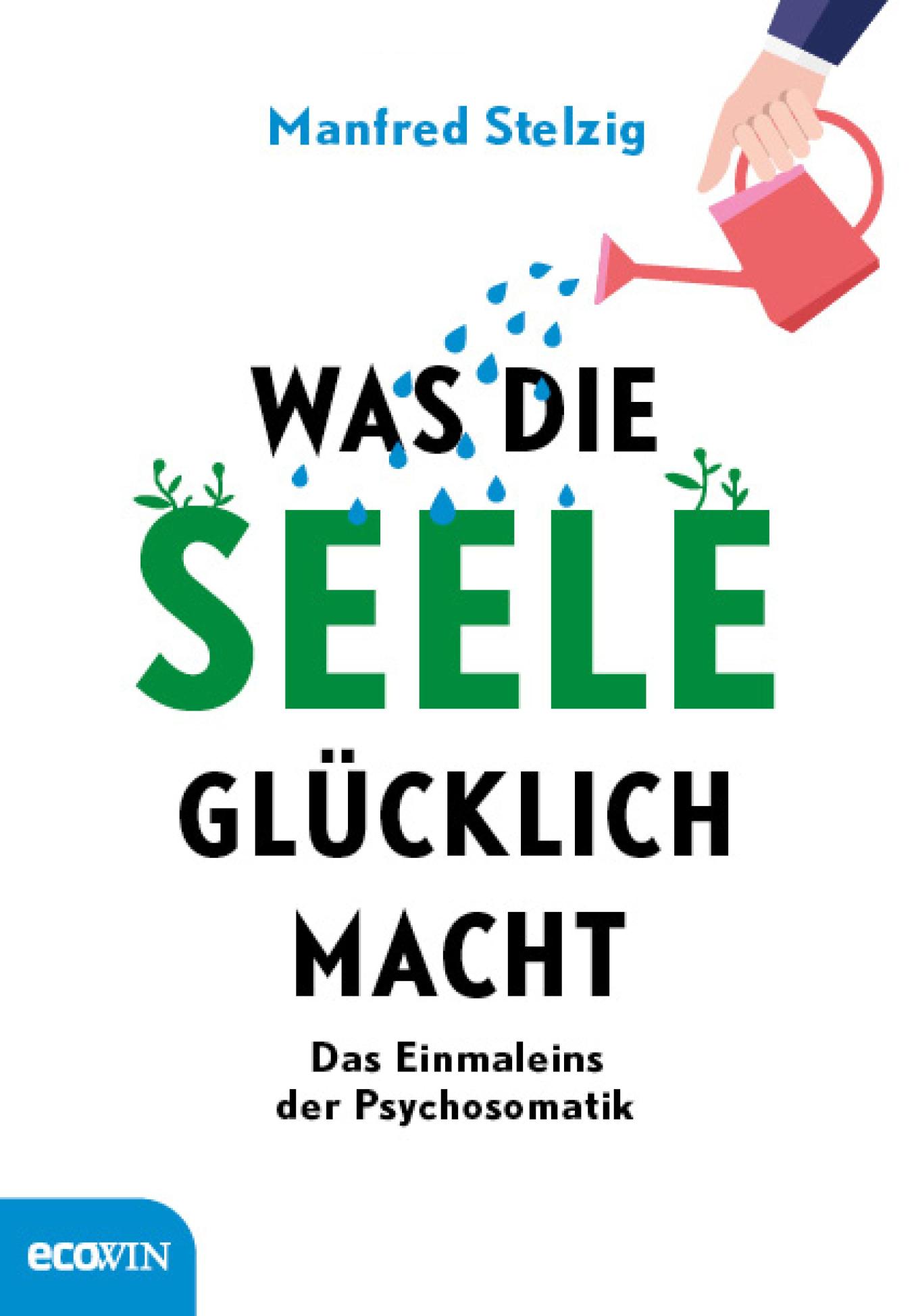 Was die Seele glücklich macht Das Einmaleins der Psychosomatik