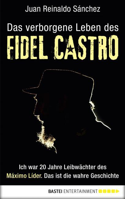 Das verborgene Leben des Fidel Castro Ich war 20 Jahre Leibwächter des Maximo Lider. Das ist die wahre Geschichte