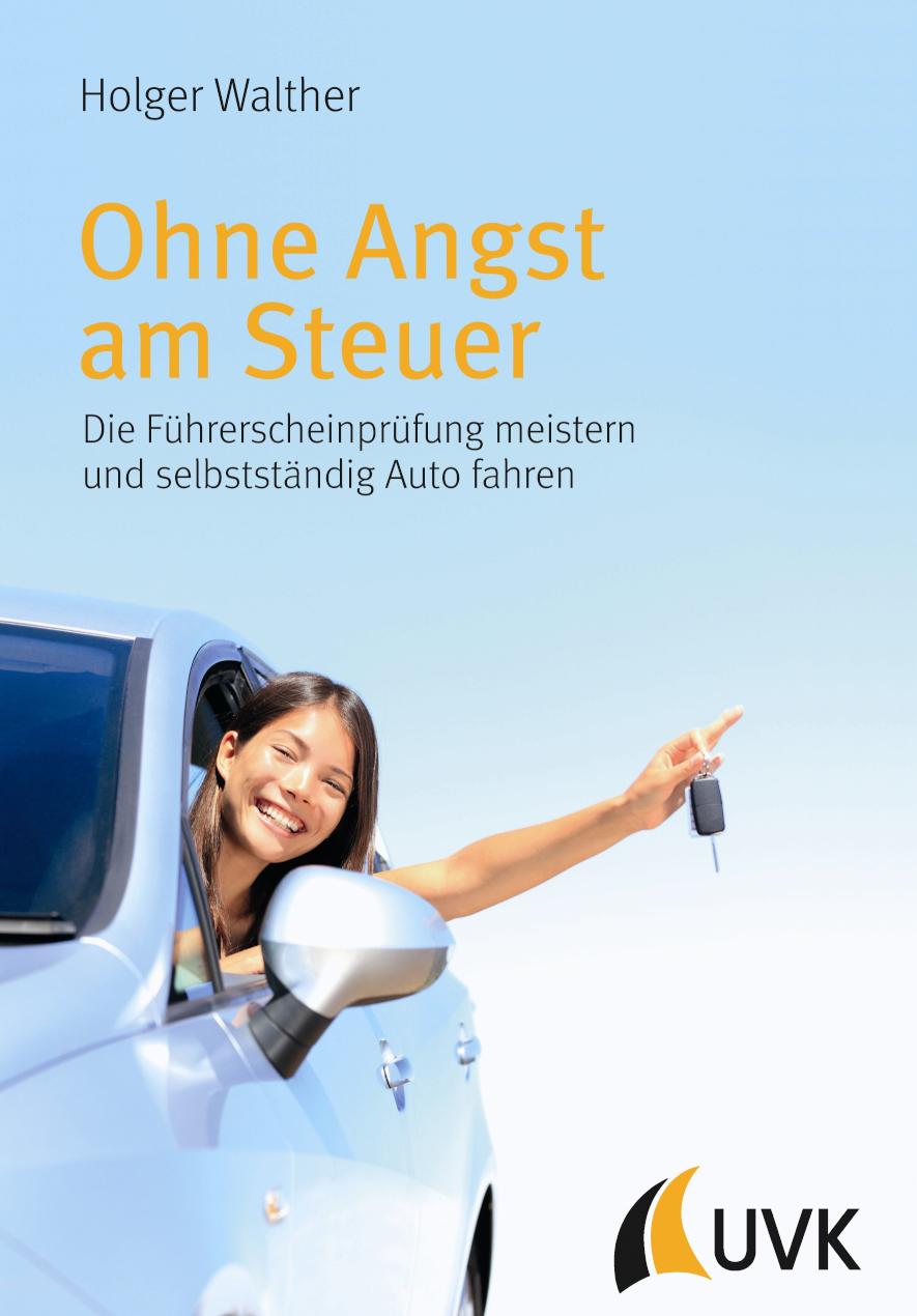 Ohne Angst am Steuer Die Führerscheinprüfung meistern und selbstständig Auto fahren
