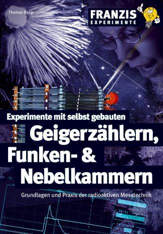 Experimente mit selbst gebauten Geigerzählern, Funken- und Nebelkammern Grundlagen und Praxis der radioaktiven Messtechnik