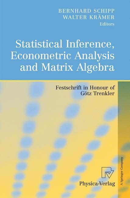 Statistical Inference, Econometric Analysis and Matrix Algebra Festschrift in Honour of Götz Trenkler