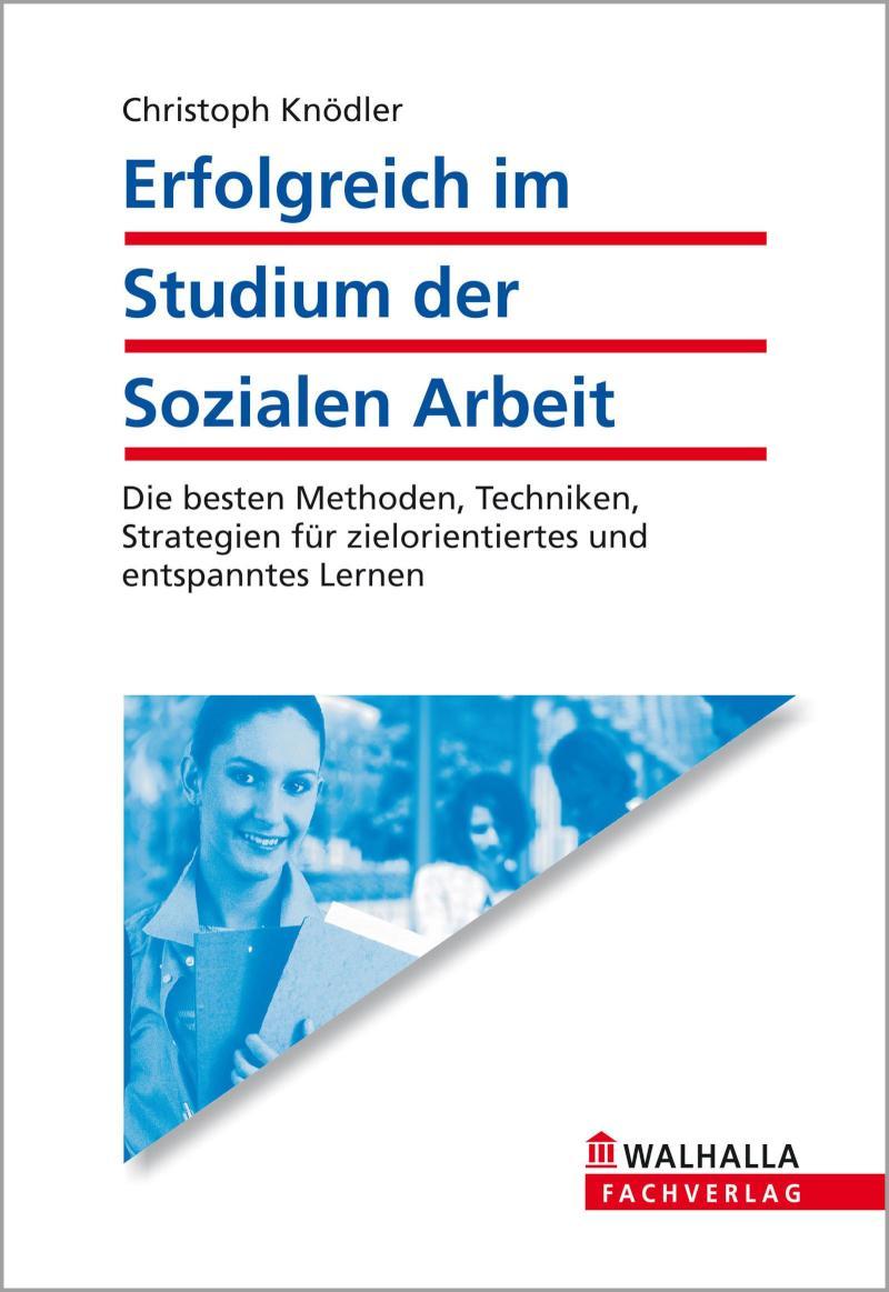 Erfolgreich im Studium der Sozialen Arbeit Die besten Methoden, Techniken, Strategien für zielorientiertes und entspanntes Lernen